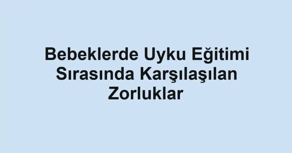 bebeklerde-uyku-egitimi-sirasinda-karsilasilan-zorluklar