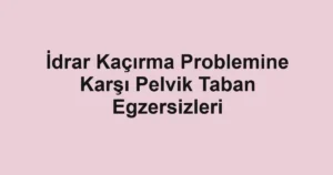 idrar-kacirma-problemine-karsi-pelvik-taban-egzersizleri