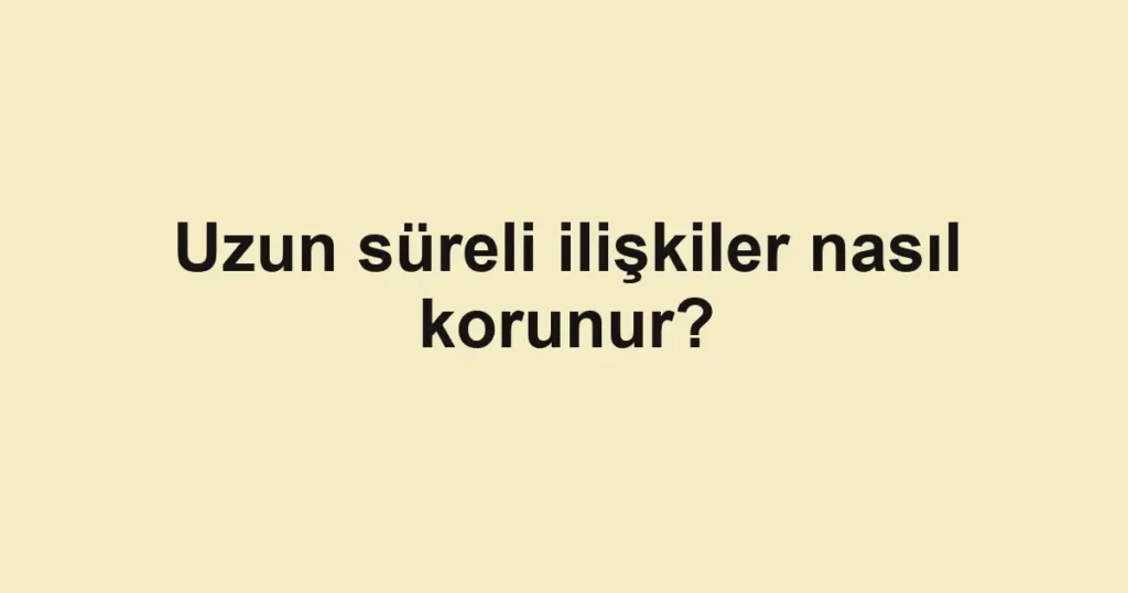 uzun-sureli-iliskiler-nasil-korunur